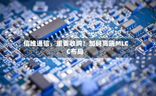 信维通信	，重要收购！加码高端MLCC布局-第2张图片