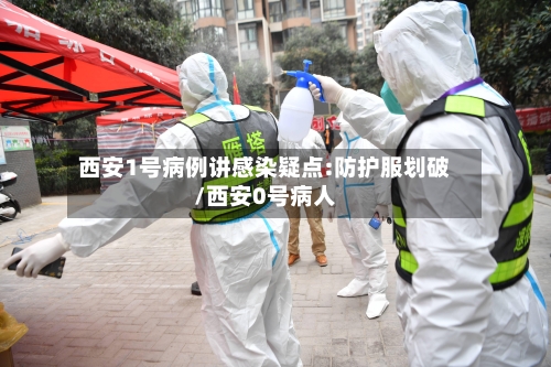 西安1号病例讲感染疑点:防护服划破/西安0号病人