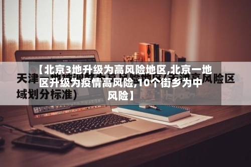 【北京3地升级为高风险地区,北京一地区升级为疫情高风险,10个街乡为中风险】-第2张图片