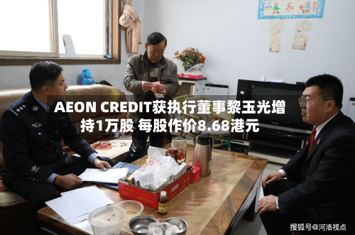 AEON CREDIT获执行董事黎玉光增持1万股 每股作价8.68港元