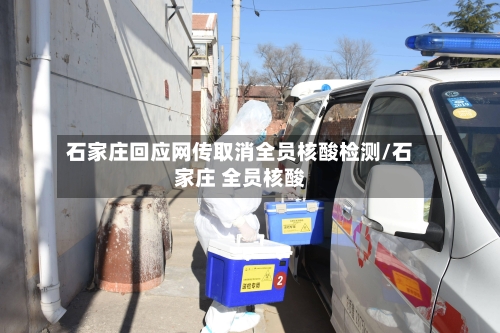 石家庄回应网传取消全员核酸检测/石家庄 全员核酸-第2张图片