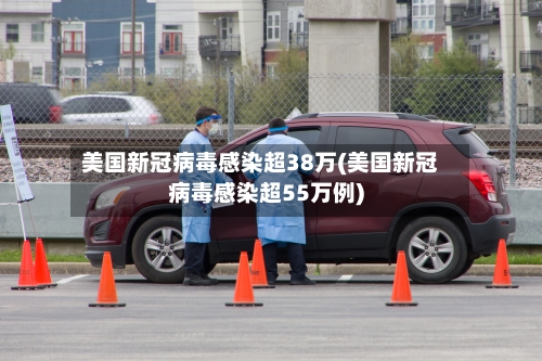 美国新冠病毒感染超38万(美国新冠病毒感染超55万例)-第2张图片
