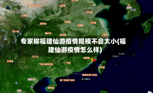 专家称福建仙游疫情规模不会太小(福建仙游疫情怎么样)-第3张图片