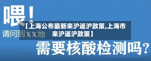 【上海公布最新来沪返沪政策,上海市来沪返沪政策】