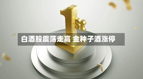 白酒股震荡走高 金种子酒涨停
