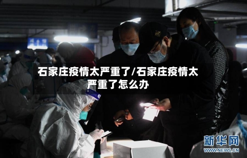 石家庄疫情太严重了/石家庄疫情太严重了怎么办-第2张图片