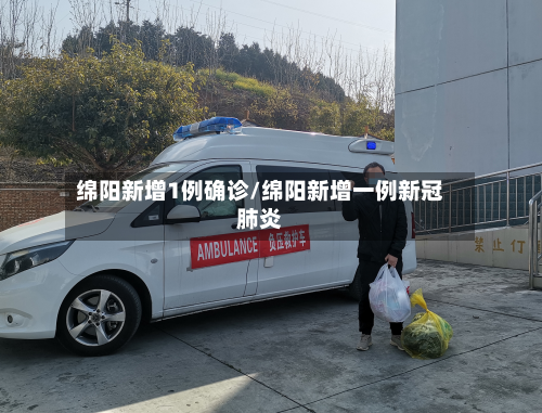 绵阳新增1例确诊/绵阳新增一例新冠肺炎