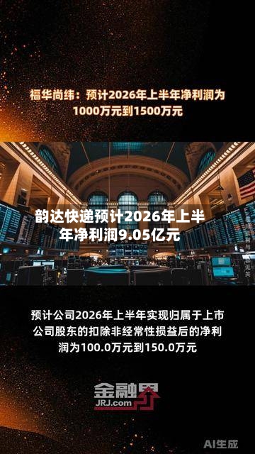 韵达快递预计2026年上半年净利润9.05亿元