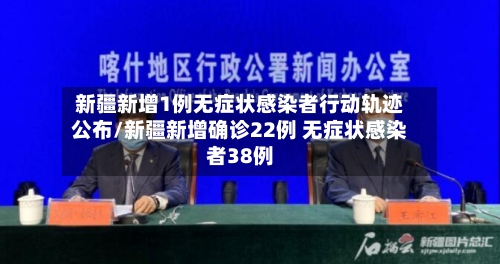 新疆新增1例无症状感染者行动轨迹公布/新疆新增确诊22例 无症状感染者38例