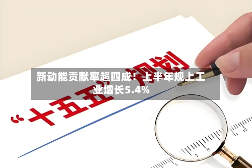 新动能贡献率超四成！上半年规上工业增长5.4%