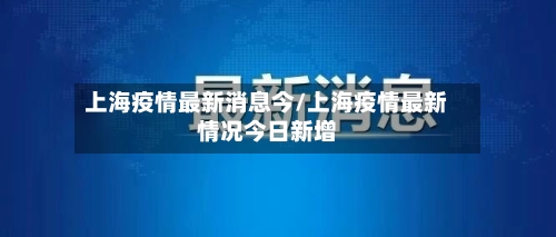 上海疫情最新消息今/上海疫情最新情况今日新增-第2张图片