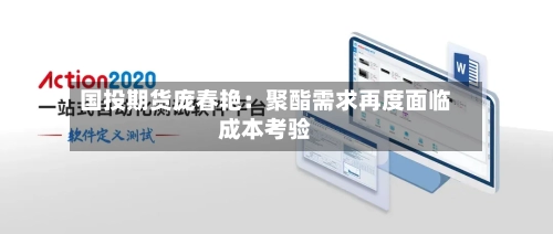 国投期货庞春艳:聚酯需求再度面临成本考验-第2张图片