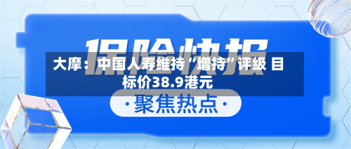 大摩：中国人寿维持“增持”评级 目标价38.9港元