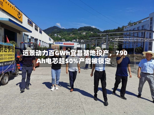 远景动力百GWh宜昌基地投产，790Ah电芯超50%产能被锁定