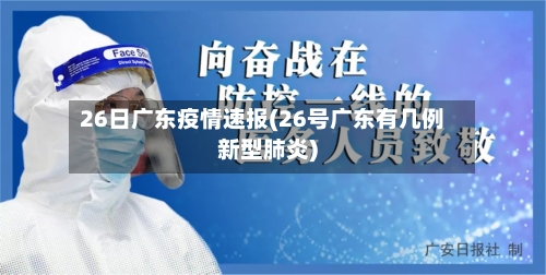 26日广东疫情速报(26号广东有几例新型肺炎)