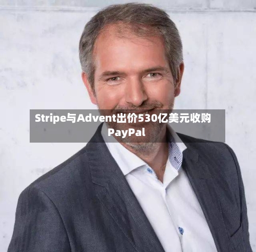 Stripe与Advent出价530亿美元收购PayPal