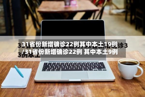 31省份新增确诊22例其中本土19例/31省份新增确诊22例 其中本土9例