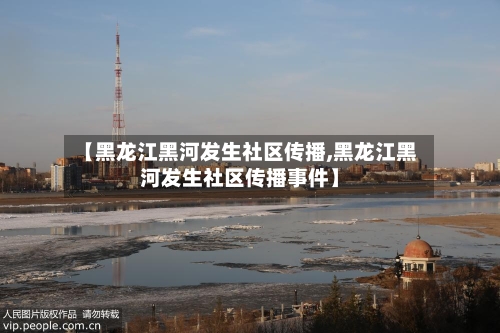【黑龙江黑河发生社区传播,黑龙江黑河发生社区传播事件】