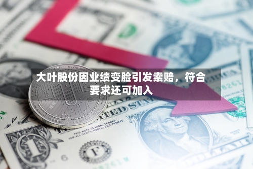 大叶股份因业绩变脸引发索赔，符合要求还可加入