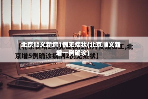北京顺义新增1例无症状(北京顺义新增一例确诊)