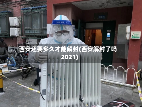 西安还要多久才能解封(西安解封了吗2021)-第3张图片