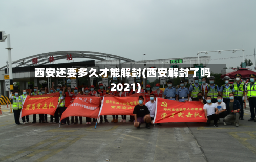 西安还要多久才能解封(西安解封了吗2021)