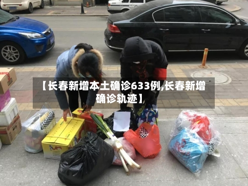 【长春新增本土确诊633例,长春新增确诊轨迹】-第2张图片