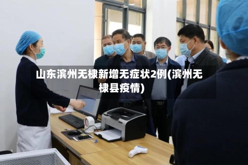 山东滨州无棣新增无症状2例(滨州无棣县疫情)
