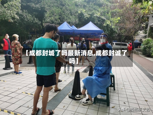 【成都封城了吗最新消息,成都封诚了吗】-第2张图片
