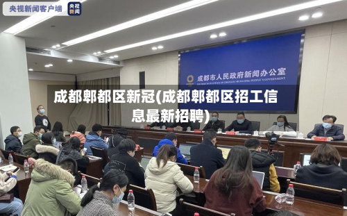 成都郫都区新冠(成都郫都区招工信息最新招聘)-第2张图片