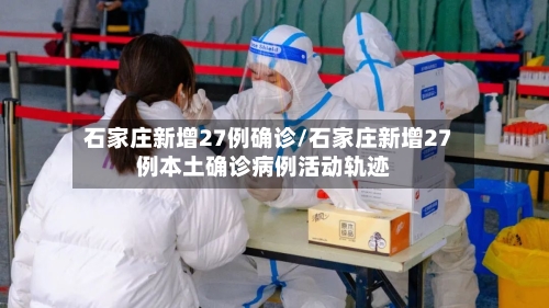 石家庄新增27例确诊/石家庄新增27例本土确诊病例活动轨迹-第2张图片