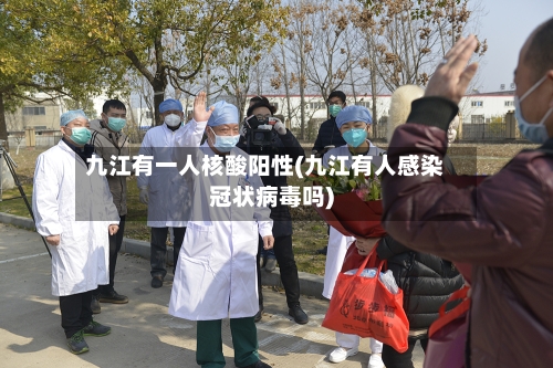 九江有一人核酸阳性(九江有人感染冠状病毒吗)-第3张图片