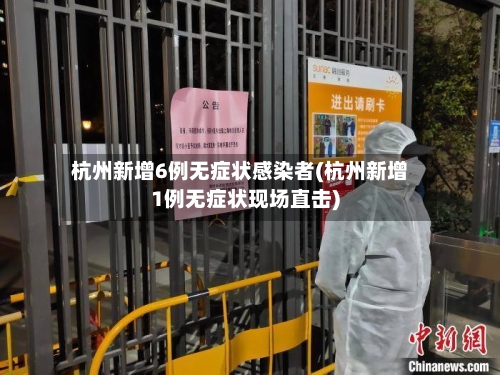 杭州新增6例无症状感染者(杭州新增1例无症状现场直击)