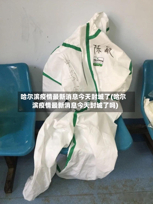 哈尔滨疫情最新消息今天封城了(哈尔滨疫情最新消息今天封城了吗)-第2张图片