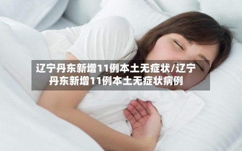 辽宁丹东新增11例本土无症状/辽宁丹东新增11例本土无症状病例-第3张图片