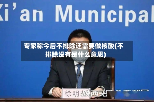 专家称今后不排除还需要做核酸(不排除没有是什么意思)