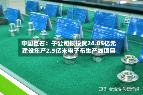 中国巨石：子公司拟投资24.05亿元建设年产2.5亿米电子布生产线项目