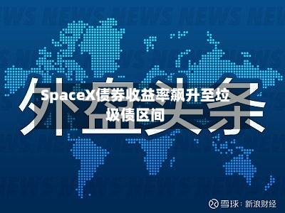 SpaceX债券收益率飙升至垃圾债区间