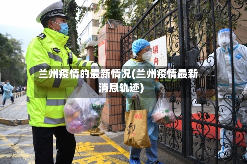 兰州疫情的最新情况(兰州疫情最新消息轨迹)-第3张图片
