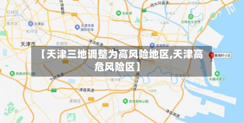 【天津三地调整为高风险地区,天津高危风险区】-第3张图片