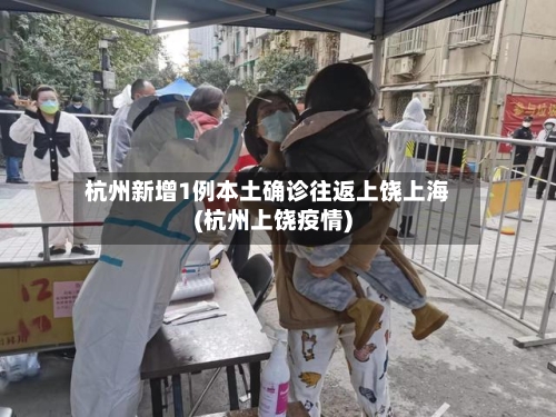 杭州新增1例本土确诊往返上饶上海(杭州上饶疫情)