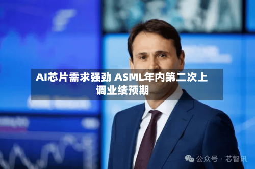 AI芯片需求强劲 ASML年内第二次上调业绩预期