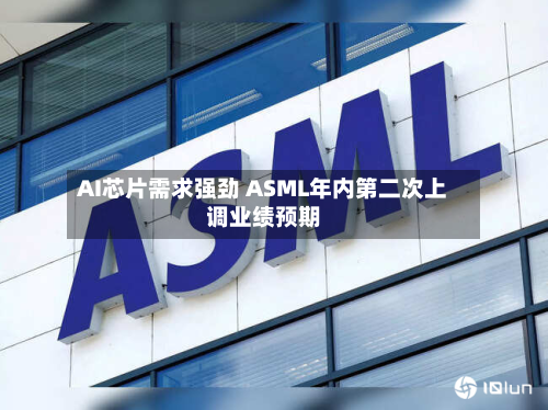 AI芯片需求强劲 ASML年内第二次上调业绩预期-第2张图片