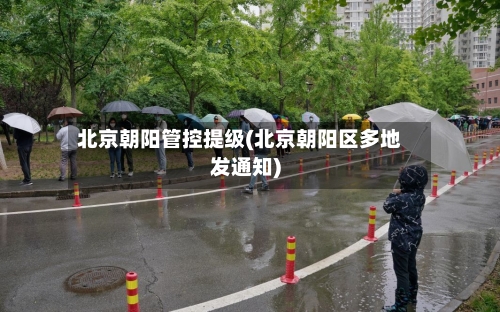 北京朝阳管控提级(北京朝阳区多地发通知)-第3张图片