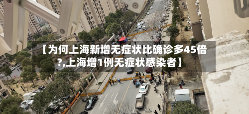 【为何上海新增无症状比确诊多45倍?,上海增1例无症状感染者】