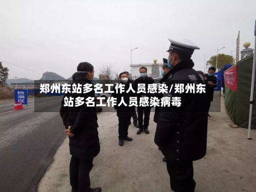 郑州东站多名工作人员感染/郑州东站多名工作人员感染病毒