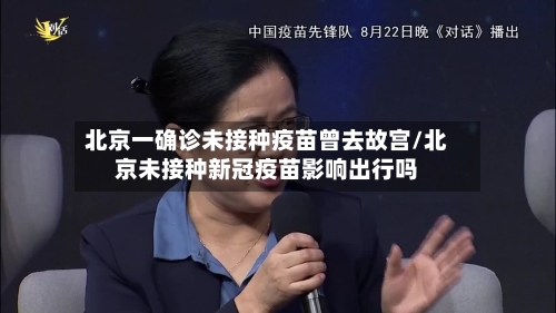 北京一确诊未接种疫苗曾去故宫/北京未接种新冠疫苗影响出行吗