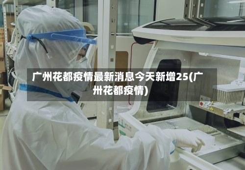 广州花都疫情最新消息今天新增25(广卅花都疫情)
