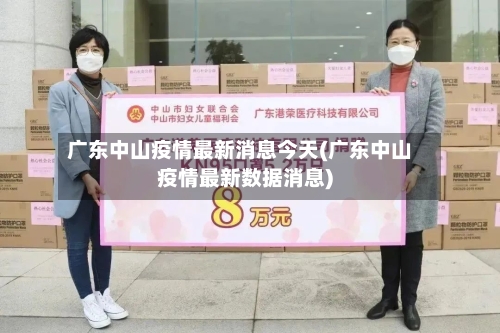 广东中山疫情最新消息今天(广东中山疫情最新数据消息)-第2张图片