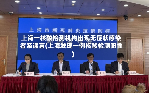 上海一核酸检测机构出现无症状感染者系谣言(上海发现一例核酸检测阳性)